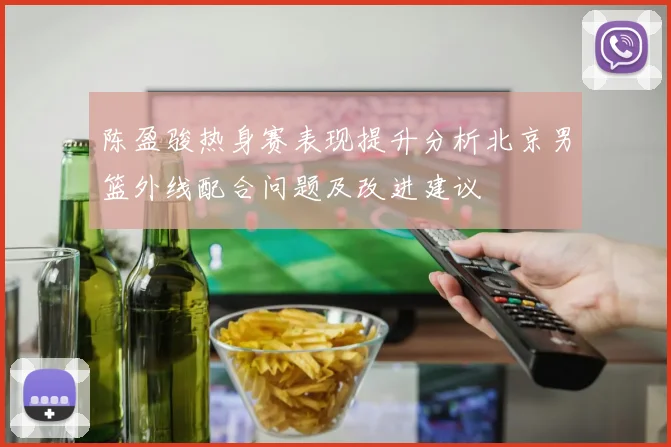 陈盈骏热身赛表现提升分析北京男篮外线配合问题及改进建议