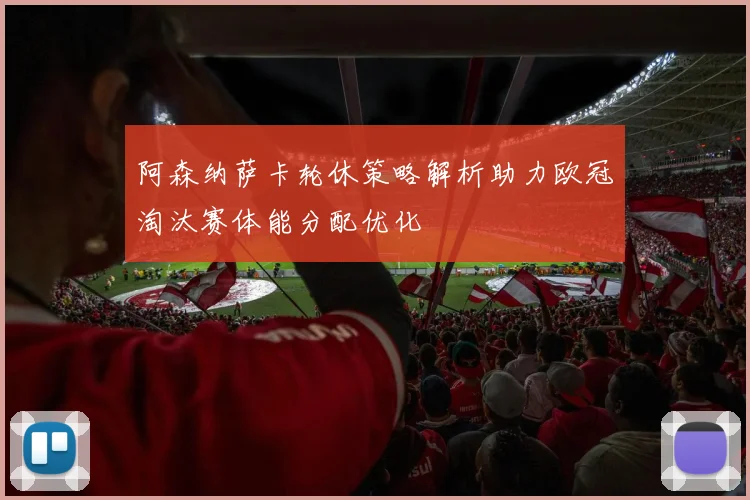 阿森纳萨卡轮休策略解析助力欧冠淘汰赛体能分配优化
